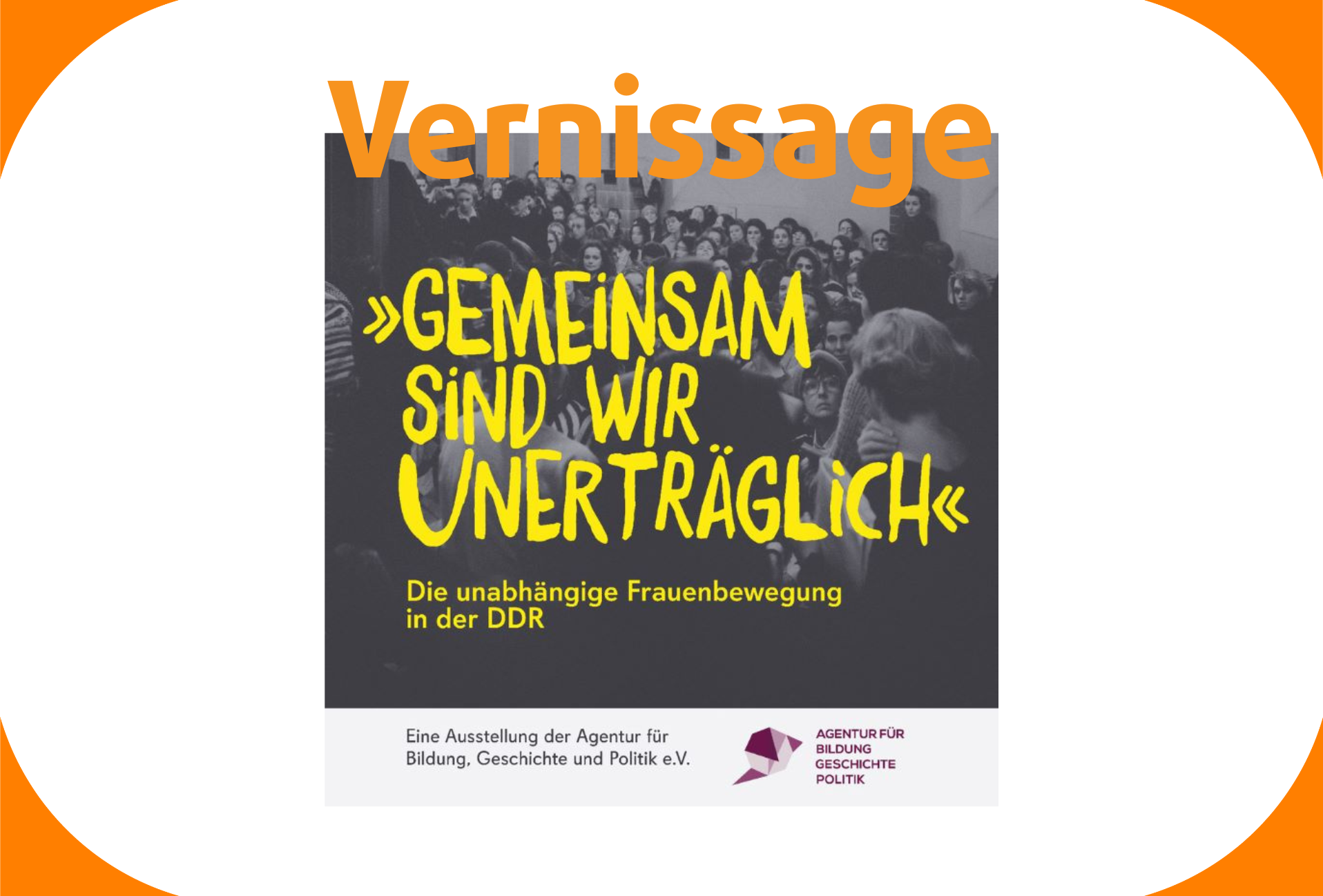Vernissage "Gemeinsam sind wir unerträglich. Die unabhängige Frauenbewegung in der DDR"